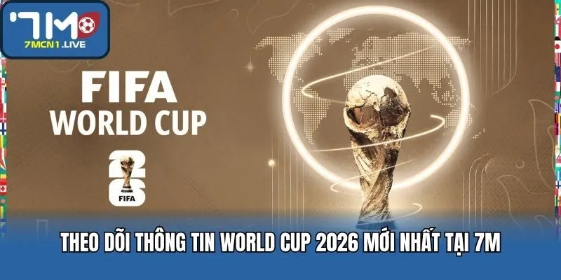 Theo dõi thông tin World Cup 2026 mới nhất tại 7M
